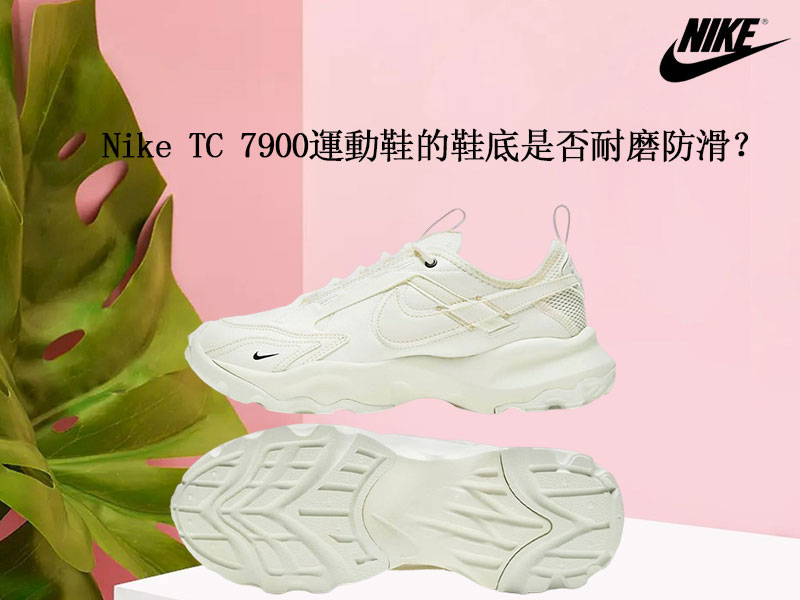 Nike TC 7900運動鞋的鞋底是否耐磨防滑? Nike TC 7900運動鞋的鞋底是否耐磨防滑?